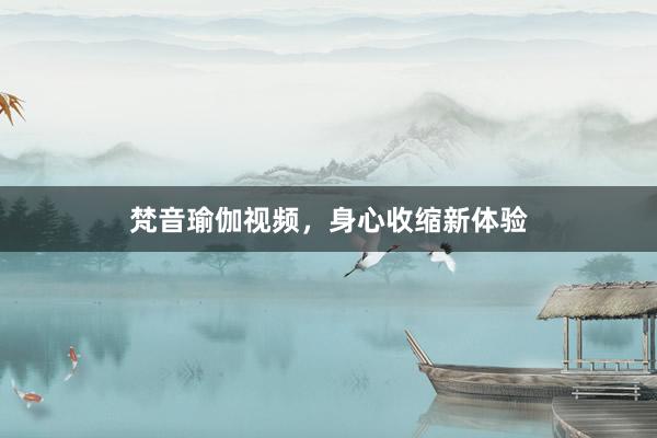 梵音瑜伽视频，身心收缩新体验
