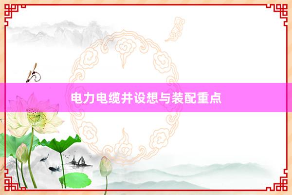 电力电缆井设想与装配重点