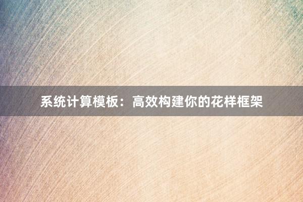 系统计算模板：高效构建你的花样框架