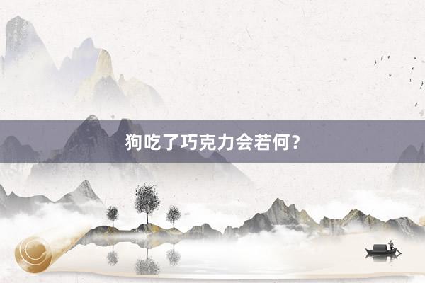 狗吃了巧克力会若何？