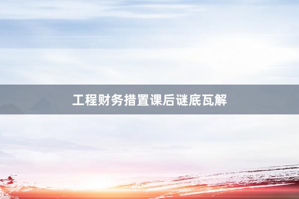 工程财务措置课后谜底瓦解