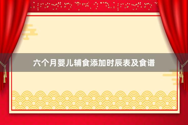 六个月婴儿辅食添加时辰表及食谱